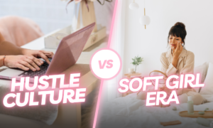 Hustle Culture vs. Soft Girl Era : Finding the Balance
